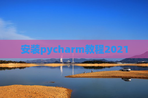 安装pycharm教程2021 安装pycharm教程2021